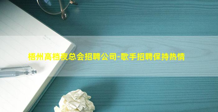梧州高档夜总会招聘公司-歌手招聘保持热情